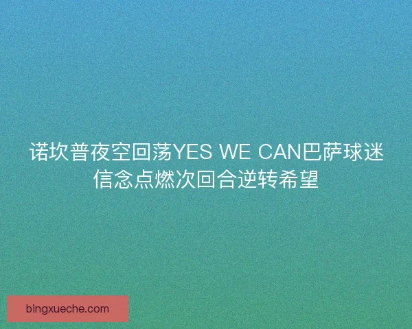 诺坎普夜空回荡YES WE CAN巴萨球迷信念点燃次回合逆转希望